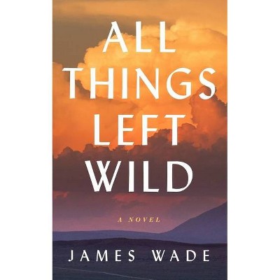 All Things Left Wild - Large Print by  James Wade (Hardcover)