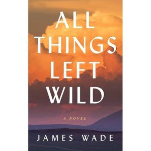 All Things Left Wild - by  James Wade (Paperback) - 1 of 1