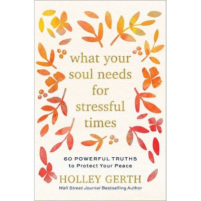 What Your Soul Needs for Stressful Times - by  Holley Gerth (Hardcover)