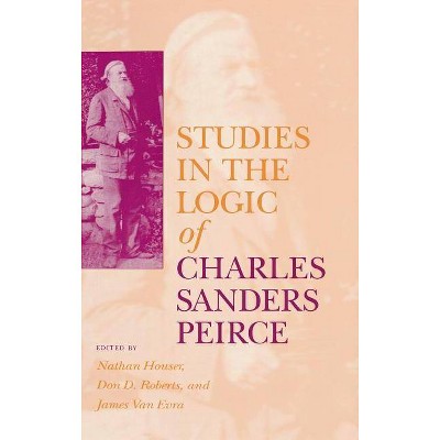 Studies in the Logic of Charles Sanders Peirce - by  Nathan Houser & Don D Roberts & James Van Evra (Hardcover)