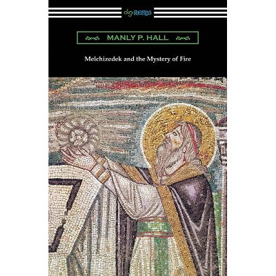 Melchizedek and the Mystery of Fire - by  Manly P Hall (Paperback)