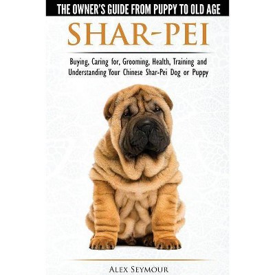 Shar-Pei - The Owner's Guide from Puppy to Old Age - Choosing, Caring for, Grooming, Health, Training and Understanding Your Chinese Shar-Pei Dog