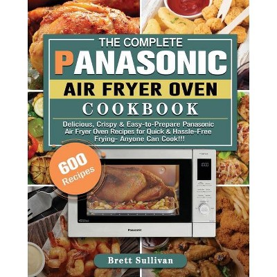 The Complete Panasonic Air Fryer Oven Cookbook - by  Brett Sullivan (Paperback)