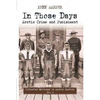 In Those Days: Arctic Crime and Punishment - (In Those Days: Collected Writings on Arctic History) by  Kenn Harper (Paperback)