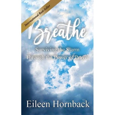 BREATHE Surviving The Storm Through The Power Of Prayer - by  Eileen Hornback (Hardcover)