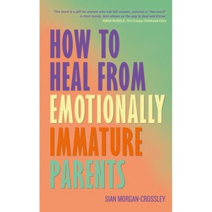 How to Heal from Emotionally Immature Parents - by  Sian Morgan-Crossley (Paperback) - 1 of 1