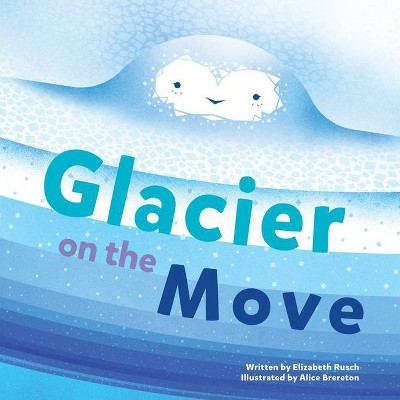 Glacier on the Move - by  Elizabeth Rusch (Hardcover)