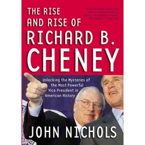 The Rise and Rise of Richard B. Cheney - by  John Nichols (Paperback) - 1 of 1