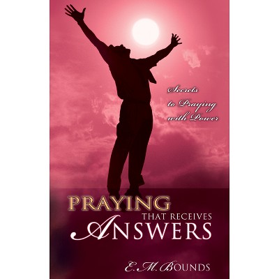 Praying That Receives Answers - by  Edward M Bounds (Paperback)