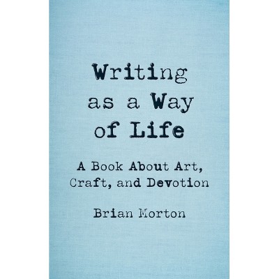 Writing as a Way of Life - by  Brian Morton (Paperback)