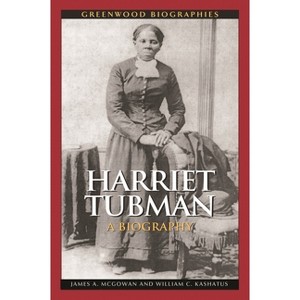 Harriet Tubman - (Greenwood Biographies) by  James a McGowan & William C Kashatus (Hardcover) - 1 of 1