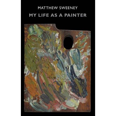 My Life as a Painter - by  Matthew Sweeney (Paperback)