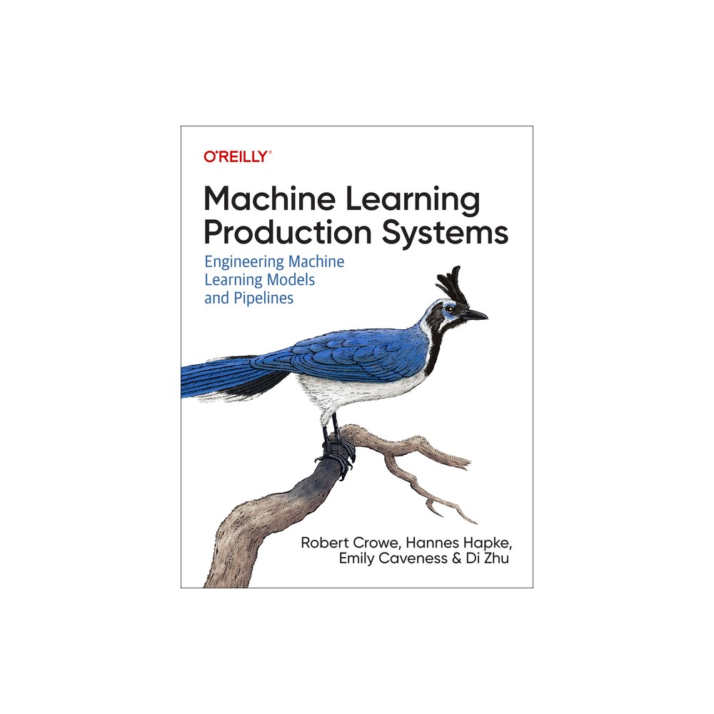 Machine Learning Production Systems - by Robert Crowe & Hannes Hapke & Emily Caveness & Di Zhu (Paperback)
