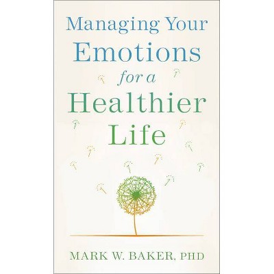 Managing Your Emotions for a Healthier Life - by  Mark W Phd Baker (Paperback)