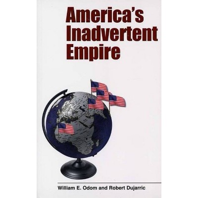 America's Inadvertent Empire - (Yale Nota Bene S) by  William Odom & Robert Dujarric (Paperback)