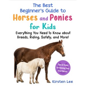 The Best Beginner's Guide to Horses and Ponies for Kids - (Best Beginner's Guide for Kids with Pets) by  Kirsten Lee (Paperback) - 1 of 1