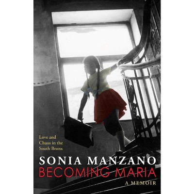 Becoming Maria: Love and Chaos in the South Bronx - by  Sonia Manzano (Paperback)