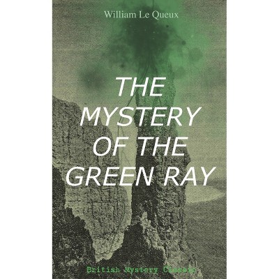 The Mystery of the Green Ray (British Mystery Classic) - by  William Le Queux (Paperback)