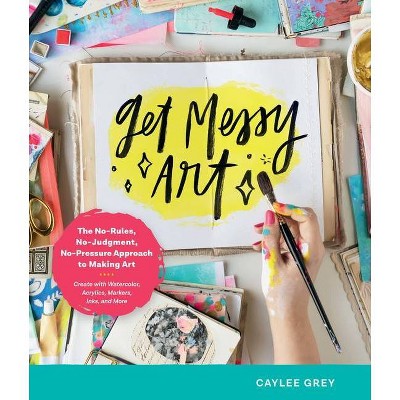 Get Messy Art - by  Caylee Grey (Paperback)