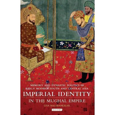 Imperial Identity in the Mughal Empire - (Library of South Asian History and Culture) by  Lisa Balabanlilar (Paperback)