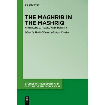 The Maghrib in the Mashriq - (Studies in the History and Culture of the Middle East) by  Maribel Fierro & Mayte Penelas (Hardcover)