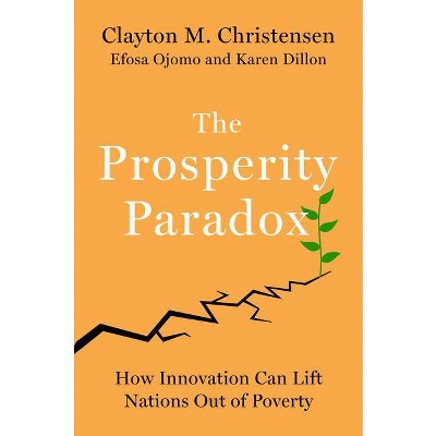 The Prosperity Paradox - by  Clayton M Christensen & Efosa Ojomo & Karen Dillon (Hardcover)