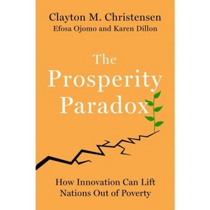 The Prosperity Paradox - by  Clayton M Christensen & Efosa Ojomo & Karen Dillon (Hardcover) - 1 of 1