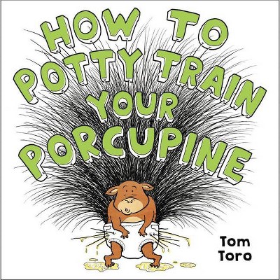 How to Potty Train Your Porcupine - by  Tom Toro (Hardcover)