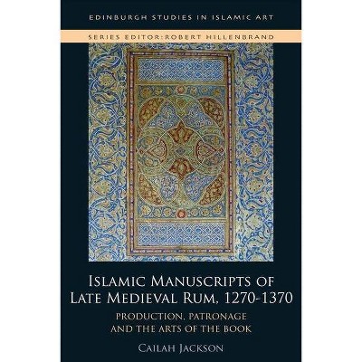 Islamic Manuscripts of Late Medieval Rum, 1270s-1370s - (Edinburgh Studies in Islamic Art) by  Cailah Jackson (Hardcover)