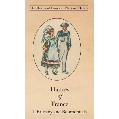 Dances of France I - Brittany and Bourbonnais - by  Claudie Marcel-Dubois & Marie Marguerite Andral (Hardcover)