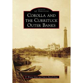 Corolla and the Currituck Outer Banks - (Images of America) by  R Wayne Gray & Nancy Beach Gray (Paperback)