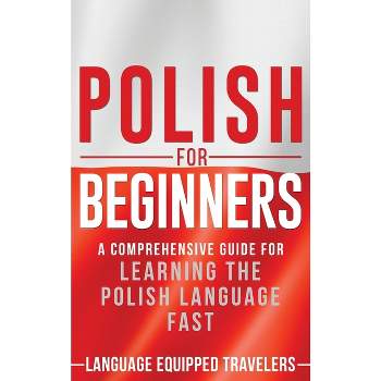 Polish for Beginners - by  Language Equipped Travelers (Hardcover)