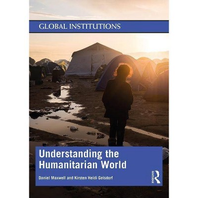 Understanding the Humanitarian World - (Global Institutions) by  Daniel G Maxwell & Kirsten Gelsdorf (Paperback)