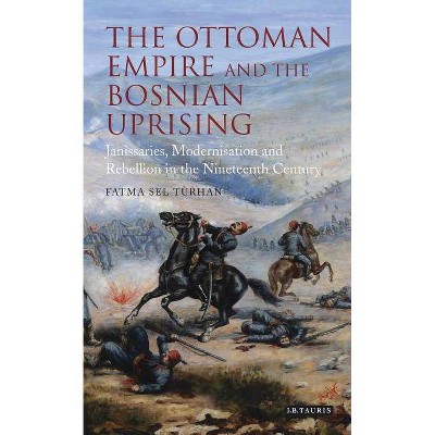 The Ottoman Empire and the Bosnian Uprising - (Library of Ottoman Studies) by  Fatma Sel Turhan (Hardcover)