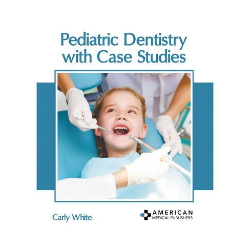 Pediatric Dentistry with Case Studies - by Carly White (Hardcover)