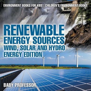 Renewable Energy Sources - Wind, Solar and Hydro Energy Edition Environment Books for Kids Children's Environment Books - by  Baby Professor - 1 of 1