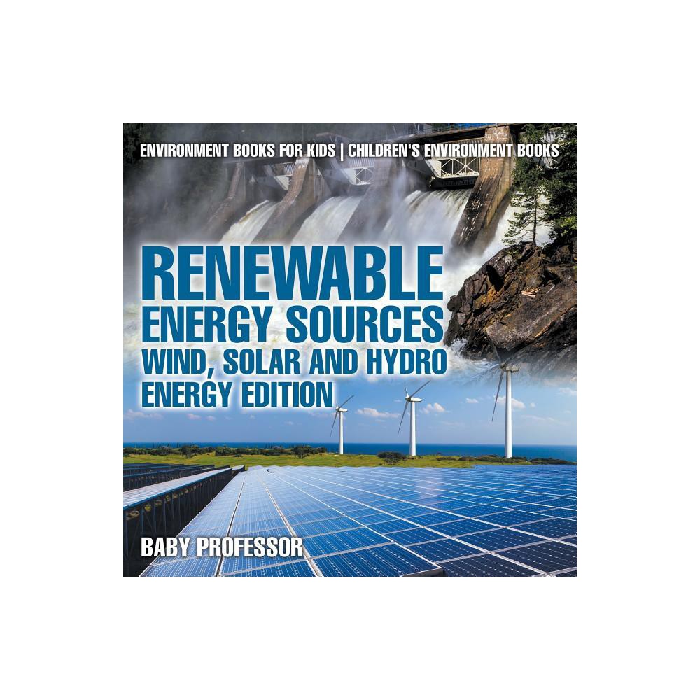 Renewable Energy Sources - Wind, Solar and Hydro Energy Edition Environment Books for Kids Childrens Environment Books - by Baby Professor