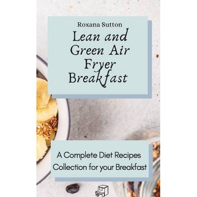 Lean and Green Air Fryer Breakfast - by  Roxana Sutton (Hardcover)