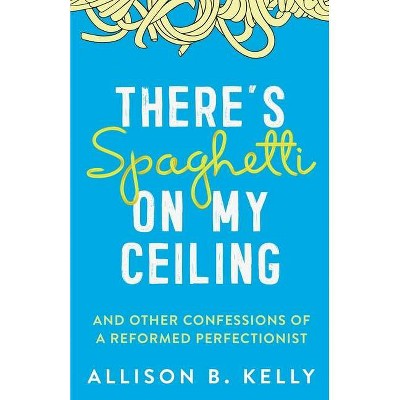 There's Spaghetti on My Ceiling - by  Allison B Kelly (Paperback)