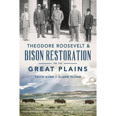 Theodore Roosevelt & Bison Restoration on the Great Plains - by  Keith Aune & Glenn Plumb (Paperback)