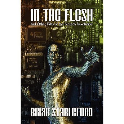 In the Flesh and Other Tales of the Biotech Revolution - by  Brian Stableford (Paperback)