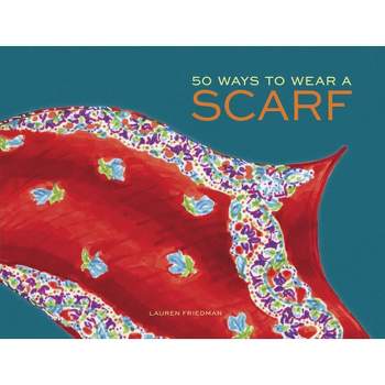 50 Ways to Wear a Scarf - by  Lauren Friedman (Hardcover)