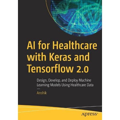 AI for Healthcare with Keras and Tensorflow 2.0 - by  Anshik (Paperback)