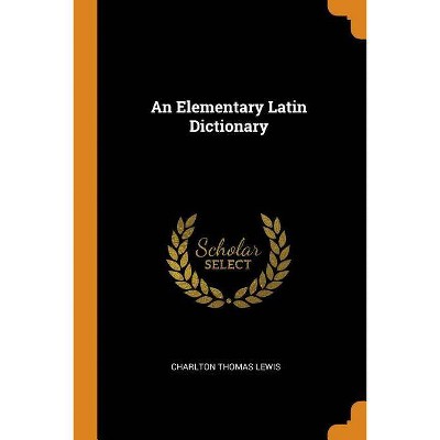 An Elementary Latin Dictionary - by  Charlton Thomas Lewis (Paperback)