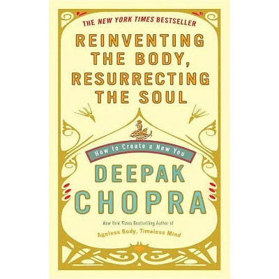 Reinventing the Body, Resurrecting the Soul - by  Deepak Chopra (Paperback)
