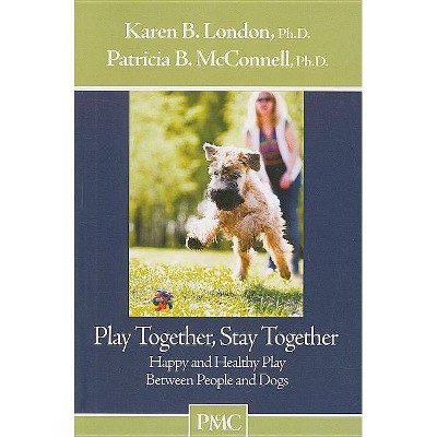 Play Together, Stay Together - by  Karen B London & Patricia B McConnell (Paperback)