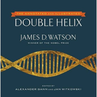 The Annotated and Illustrated Double Helix - by  James D Watson & Alexander Gann & Jan Witkowski (Hardcover)