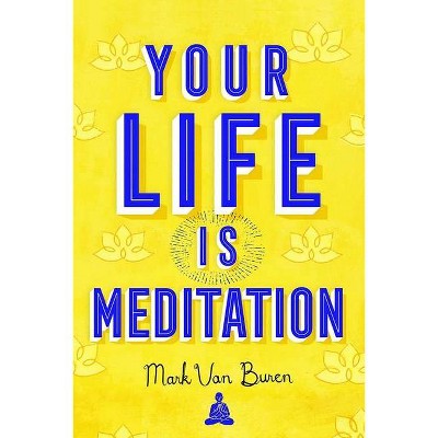 Your Life Is Meditation - by  Mark Van Buren (Paperback)