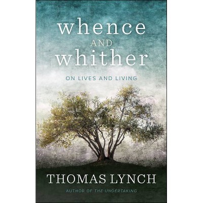 Whence and Whither - by  Thomas Lynch (Paperback)