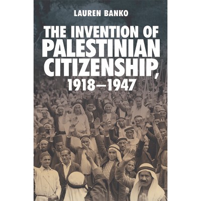 The Invention of Palestinian Citizenship, 1918-1947 - by  Lauren Banko (Paperback)